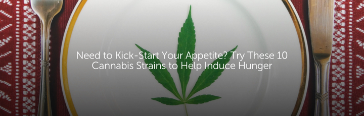 Need to Kick-Start Your Appetite? Try These 10 Cannabis Strains to Help Induce Hunger