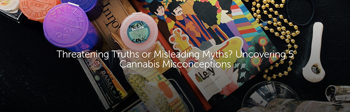 Threatening Truths or Misleading Myths? Uncovering 5 Cannabis Misconceptions