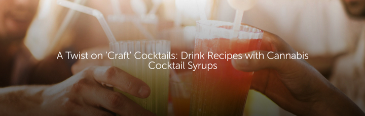 A Twist on 'Craft' Cocktails: Drink Recipes with Cannabis Cocktail Syrups