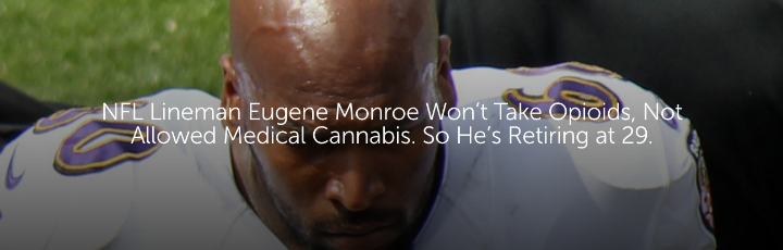  NFL Lineman Eugene Monroe Won’t Take Opioids, Not Allowed Medical Cannabis. So He’s Retiring at 29.