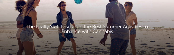 The Leafly Staff Discusses the Best Summer Activities to Enhance with Cannabis