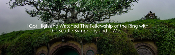 I Got High and Watched The Fellowship of the Ring with the Seattle Symphony and It Was...