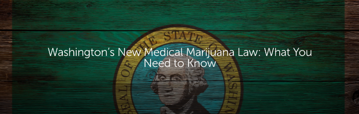  Washington’s New Medical Marijuana Law: What You Need to Know