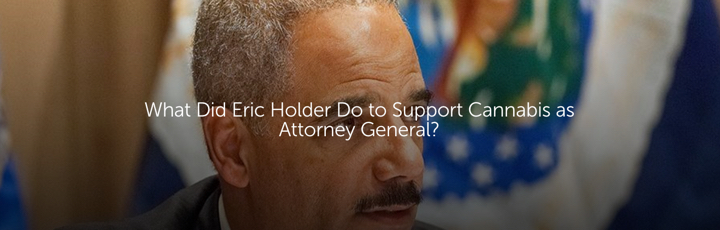 What Did Eric Holder Do to Support Cannabis as Attorney General?