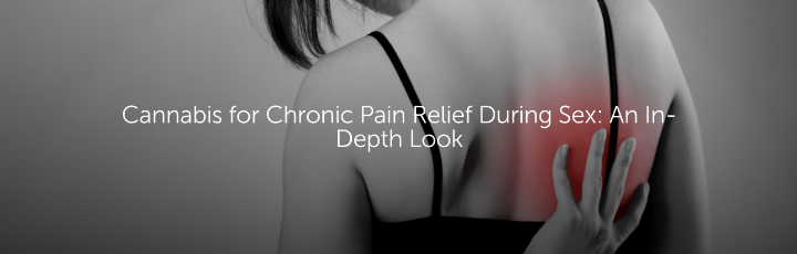  Cannabis for Chronic Pain Relief During Sex: An In-Depth Look