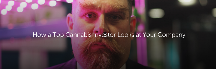 How a Top Cannabis Investor Looks at Your Company