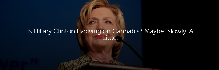  Is Hillary Clinton Evolving on Cannabis? Maybe. Slowly. A Little.