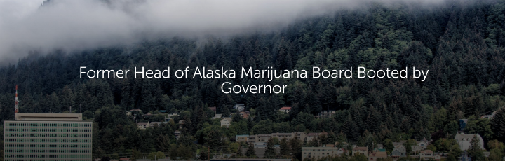 Former Head of Alaska Marijuana Board Booted by Governor