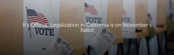  It’s Official: Legalization in California is on November’s Ballot