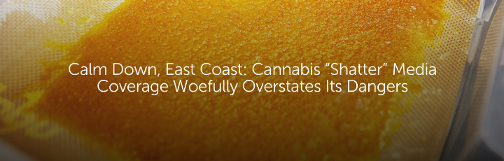  Calm Down, East Coast: Cannabis “Shatter” Media Coverage Woefully Overstates Its Dangers