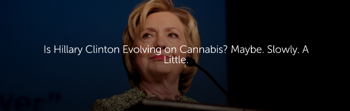 Is Hillary Clinton Evolving on Cannabis? Maybe. Slowly. A Little.